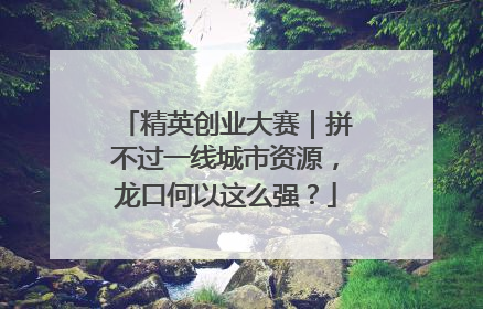精英创业大赛｜拼不过一线城市资源，龙口何以这么强？
