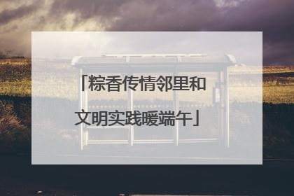 粽香传情邻里和 文明实践暖端午