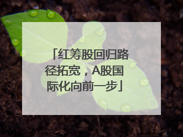 红筹股回归路径拓宽，A股国际化向前一步