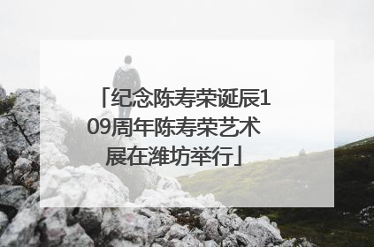 纪念陈寿荣诞辰109周年陈寿荣艺术展在潍坊举行
