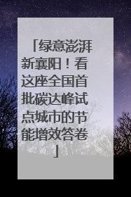 绿意澎湃新襄阳！看这座全国首批碳达峰试点城市的节能增效答卷