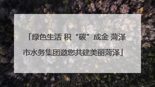 绿色生活 积“碳”成金 菏泽市水务集团邀您共建美丽菏泽