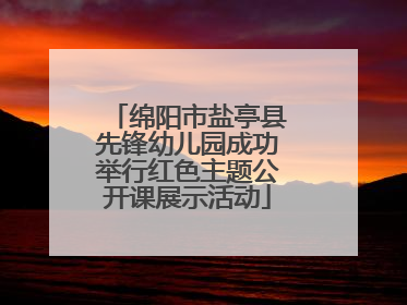 绵阳市盐亭县先锋幼儿园成功举行红色主题公开课展示活动