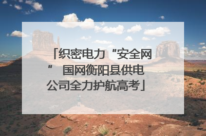 织密电力“安全网” 国网衡阳县供电公司全力护航高考