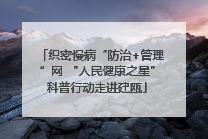 织密慢病“防治+管理”网 “人民健康之星”科普行动走进建瓯