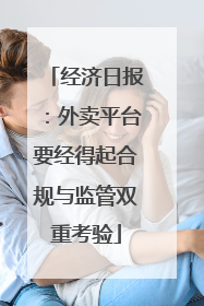 经济日报：外卖平台要经得起合规与监管双重考验