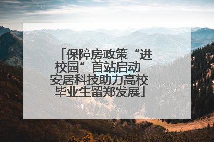 保障房政策“进校园”首站启动 安居科技助力高校毕业生留郑发展