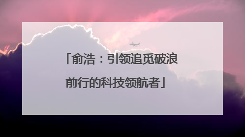 俞浩：引领追觅破浪前行的科技领航者
