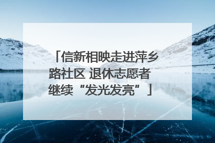信新相映走进萍乡路社区 退休志愿者继续“发光发亮”