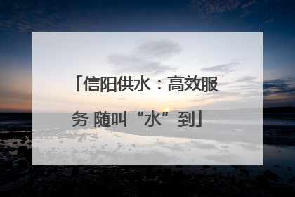 信阳供水：高效服务 随叫“水”到