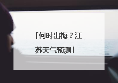 何时出梅？江苏天气预测