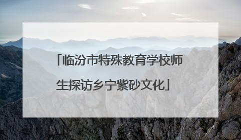 临汾市特殊教育学校师生探访乡宁紫砂文化