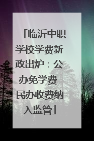 临沂中职学校学费新政出炉：公办免学费 民办收费纳入监管