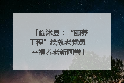 临沭县：“颐养工程”绘就老党员幸福养老新画卷