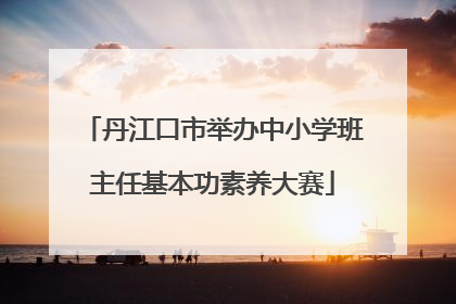 丹江口市举办中小学班主任基本功素养大赛