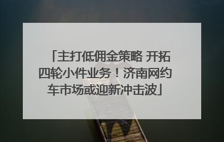主打低佣金策略 开拓四轮小件业务！济南网约车市场或迎新冲击波