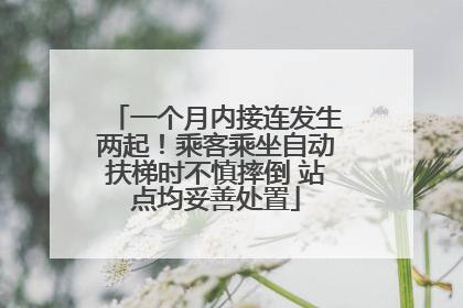 一个月内接连发生两起！乘客乘坐自动扶梯时不慎摔倒 站点均妥善处置