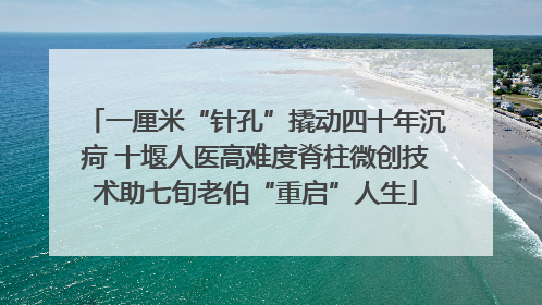 一厘米“针孔”撬动四十年沉疴 十堰人医高难度脊柱微创技术助七旬老伯“重启”人生