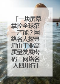 一块屏幕掌控全球第一产能？网络名人探寻眉山工业高质量发展密码｜网络名人四川行