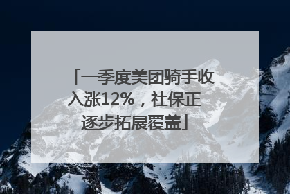 一季度美团骑手收入涨12%，社保正逐步拓展覆盖
