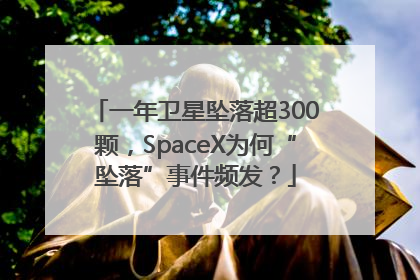 一年卫星坠落超300颗，SpaceX为何“坠落”事件频发？
