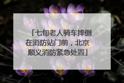 七旬老人骑车摔倒在消防站门前，北京顺义消防紧急处置
