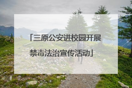三原公安进校园开展禁毒法治宣传活动