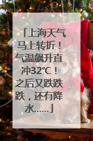 上海天气马上转折！气温飙升直冲32℃！之后又跌跌跌，还有降水……