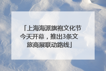 上海海派旗袍文化节今天开幕，推出3条文旅商展联动路线