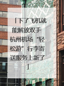 下了飞机就能解放双手 杭州机场“轻松游”行李寄送服务上新了