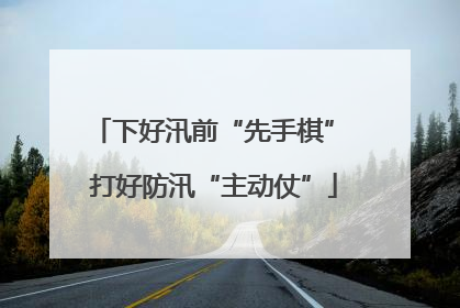 下好汛前“先手棋” 打好防汛“主动仗”