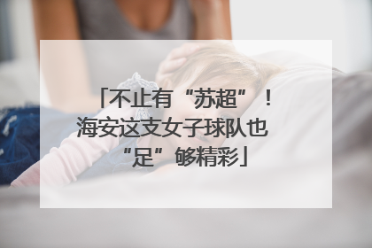 不止有“苏超”！海安这支女子球队也“足”够精彩