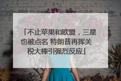 不止苹果和欧盟，三星也被点名 特朗普再挥关税大棒引强烈反应