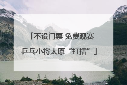 不设门票 免费观赛 乒乓小将太原“打擂”