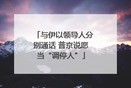 与伊以领导人分别通话 普京说愿当“调停人”