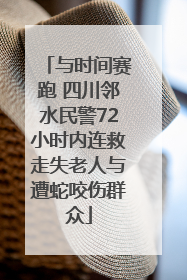 与时间赛跑 四川邻水民警72小时内连救走失老人与遭蛇咬伤群众