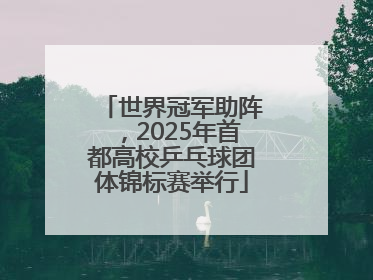 世界冠军助阵，2025年首都高校乒乓球团体锦标赛举行