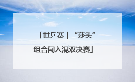 世乒赛｜“莎头”组合闯入混双决赛
