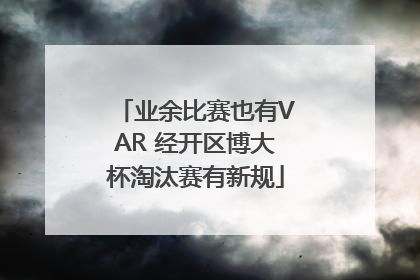 业余比赛也有VAR 经开区博大杯淘汰赛有新规