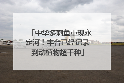 中华多刺鱼重现永定河！丰台已经记录到动植物超千种