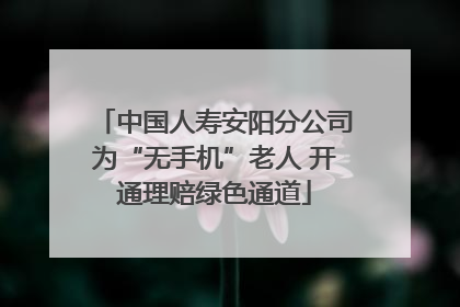中国人寿安阳分公司为“无手机”老人 开通理赔绿色通道