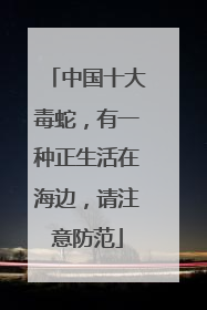 中国十大毒蛇，有一种正生活在海边，请注意防范