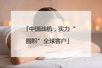中国战机，实力“圈粉”全球客户