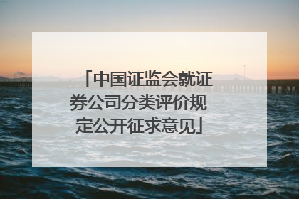 中国证监会就证券公司分类评价规定公开征求意见
