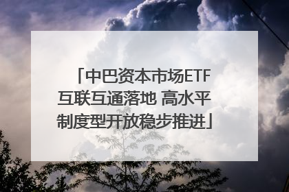 中巴资本市场ETF互联互通落地 高水平制度型开放稳步推进