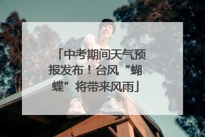 中考期间天气预报发布！台风“蝴蝶”将带来风雨