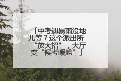 中考遇暴雨没地儿等？这个派出所“放大招”，大厅变“候考暖舱”
