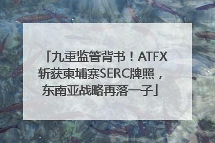 九重监管背书！ATFX斩获柬埔寨SERC牌照，东南亚战略再落一子