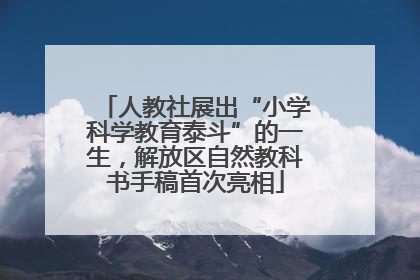 人教社展出“小学科学教育泰斗”的一生，解放区自然教科书手稿首次亮相