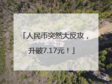人民币突然大反攻，升破7.17元！
